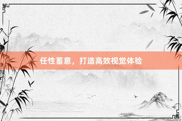 任性蓄意，打造高效视觉体验