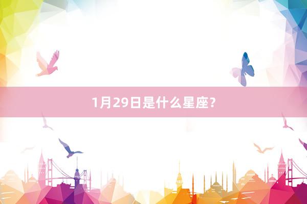 1月29日是什么星座?