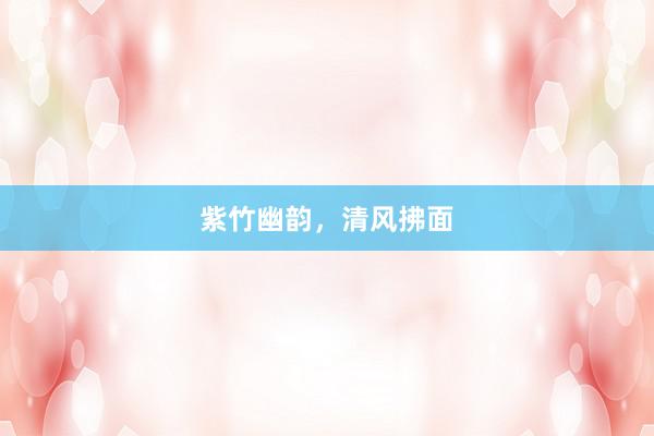 紫竹幽韵，清风拂面