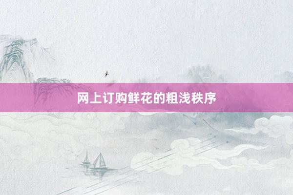 网上订购鲜花的粗浅秩序