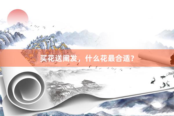 买花送阐发，什么花最合适？
