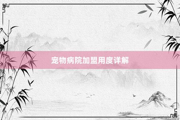 宠物病院加盟用度详解