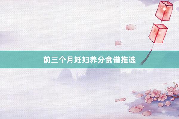 前三个月妊妇养分食谱推选