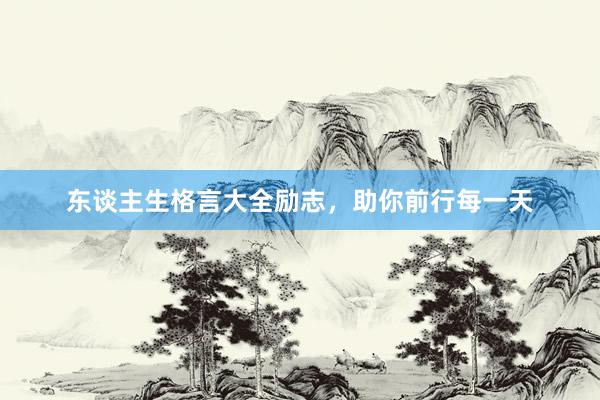 东谈主生格言大全励志，助你前行每一天